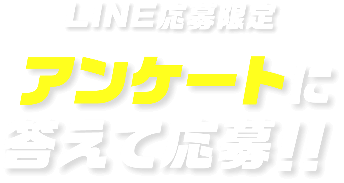 LINE応募限定 アンケートに答えて応募！！