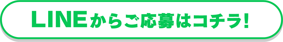 LINEからご応募はコチラ！