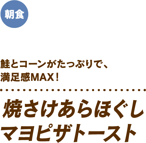 鮭とコーンがたっぷりで、満足感MAX! 焼きさけあらほぐしマヨピザトースト 朝食