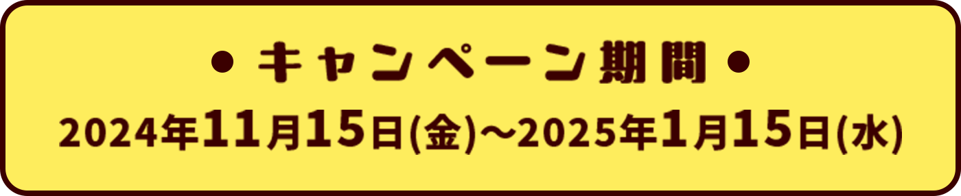 キャンペーン期間 2024年11月15日（金）～2025年1月15日（水）