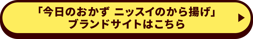 「今日のおかず ニッスイのから揚げ」ブランドサイトはこちら