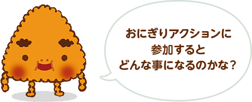 おにぎりアクションに参加するとどんな事になるのかな？