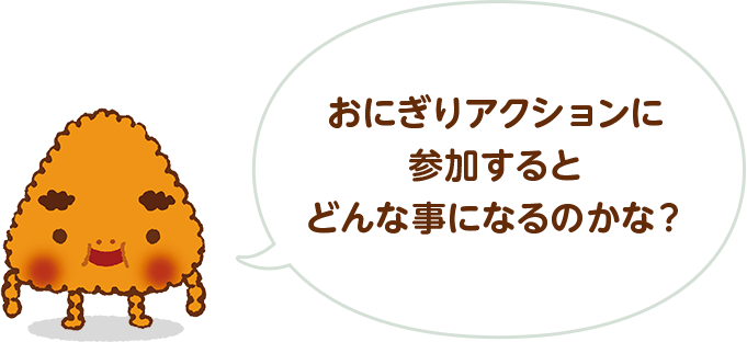 おにぎりアクションに参加するとどんな事になるのかな？