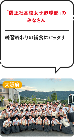 大阪府「履正社高校女子野球部」のみなさん 練習終わりの補食にピッタリ