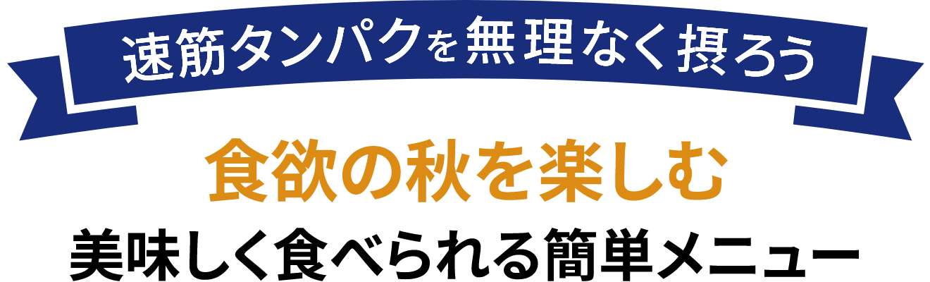 速筋タンパクを無理なく摂ろう食欲の秋を楽しむ美味しく食べられる簡単メニュー