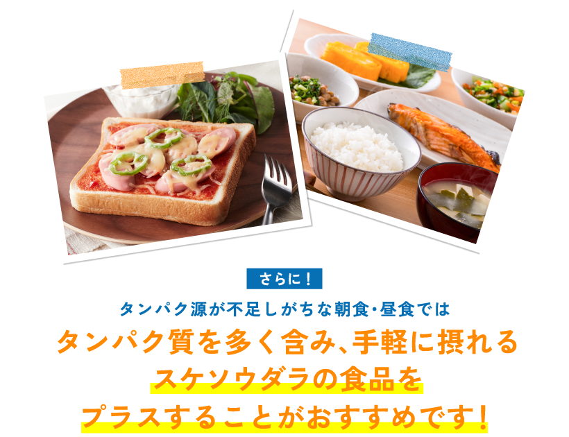 さらに！ タンパク源が不足しがちな朝食・昼食ではタンパク質を多く含み、手軽に摂れるスケソウダラの食品をプラスすることがおすすめです！