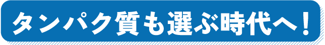 タンパク質も選ぶ時代へ！