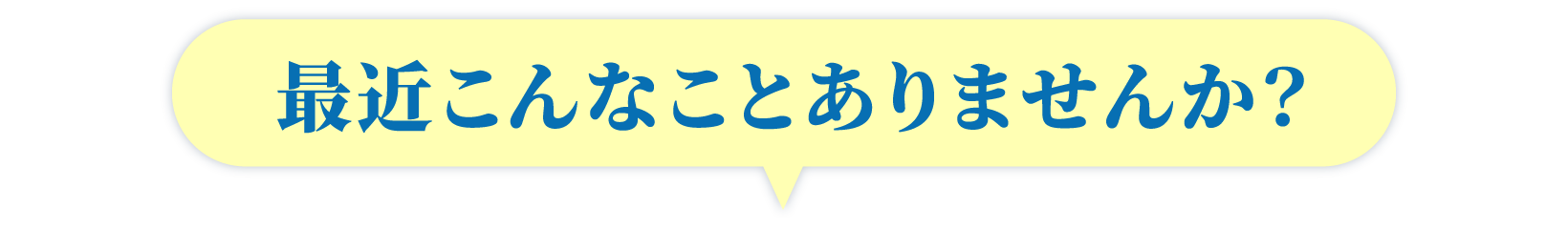 最近こんなことありませんか？